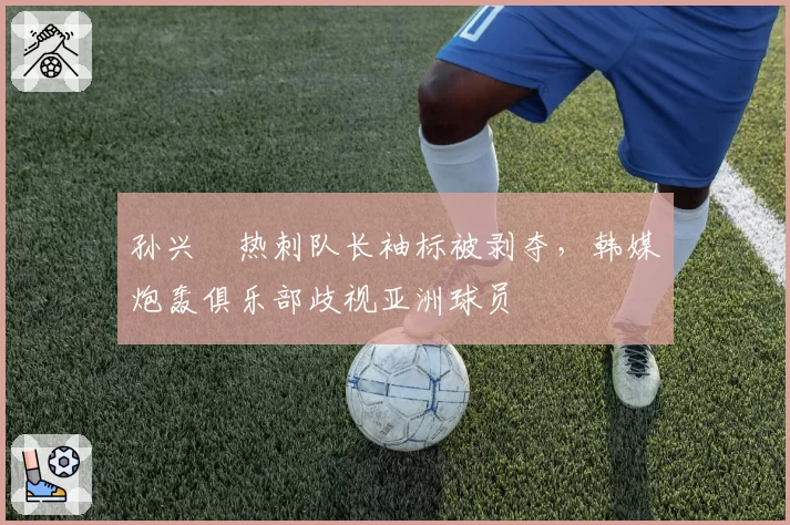 孙兴慜热刺队长袖标被剥夺，韩媒炮轰俱乐部歧视亚洲球员