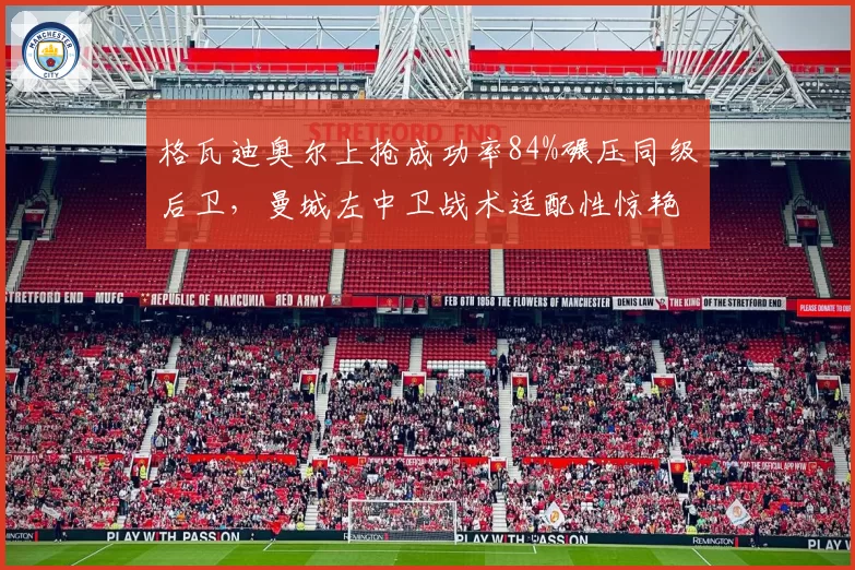 格瓦迪奥尔上抢成功率84%碾压同级后卫,曼城左中卫战术适配性惊艳