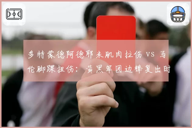 多特蒙德阿德耶米肌肉拉伤 vs 马伦脚踝扭伤:黄黑军团边锋复出时间表曝光