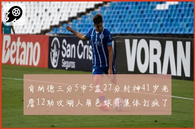 肯纳德三分5中5轰27分封神41岁老詹12助攻湖人角色球员集体打疯了