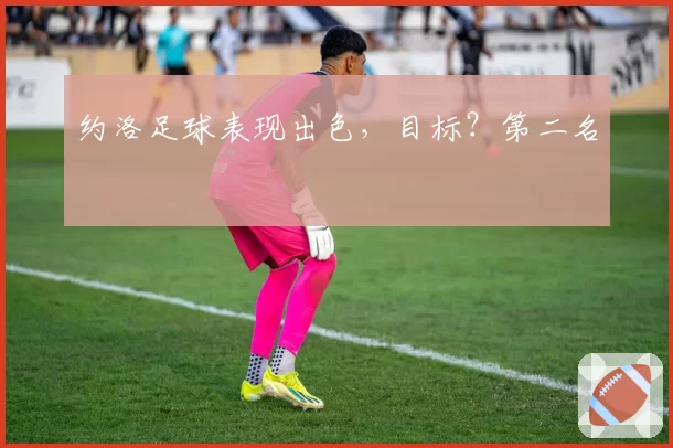 约洛足球表现出色，目标？第二名