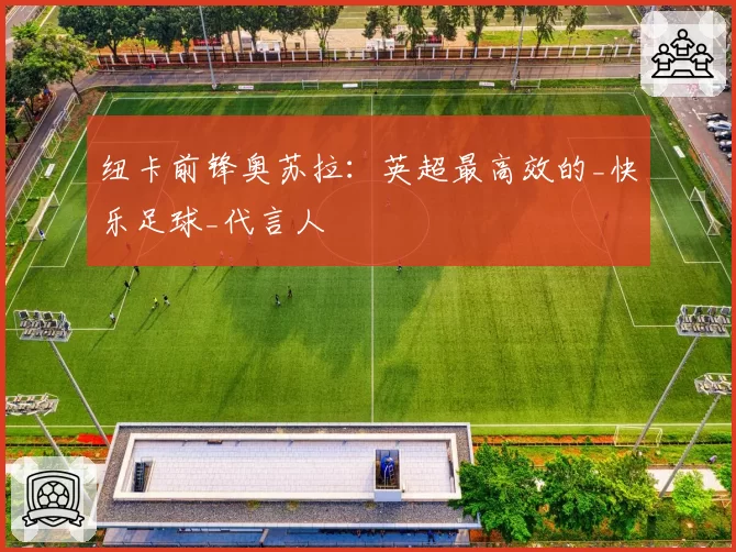 纽卡前锋奥苏拉：英超最高效的_快乐足球_代言人