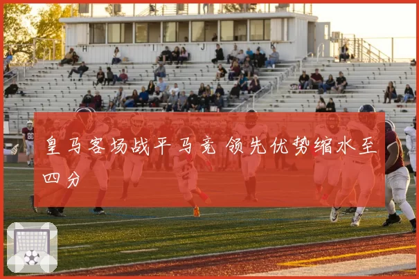 皇马客场战平马竞 领先优势缩水至四分