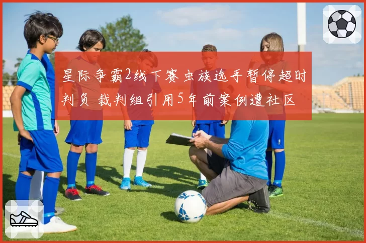 星际争霸2线下赛虫族选手暂停超时判负 裁判组引用5年前案例遭社区考古打脸