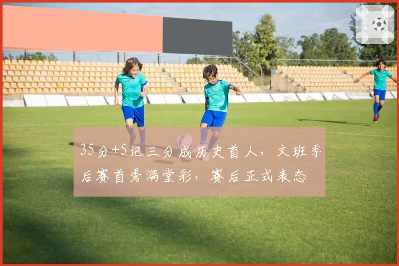 35分+5记三分成历史首人，文班季后赛首秀满堂彩，赛后正式表态