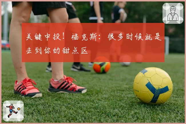 关键中投!福克斯:很多时候就是去到你的甜点区