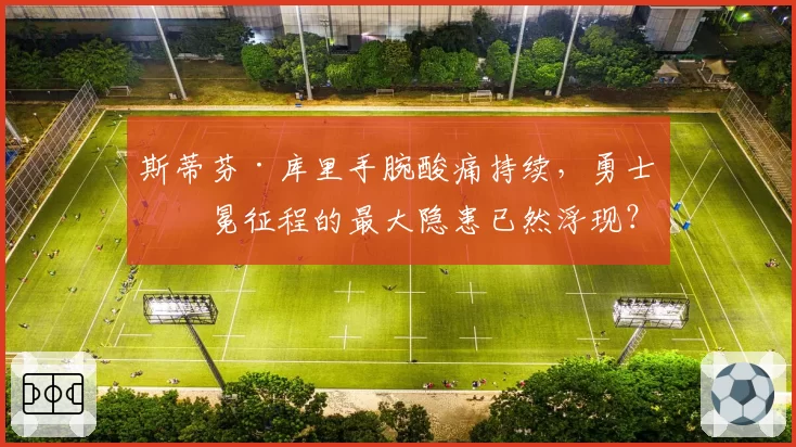 斯蒂芬·库里手腕酸痛持续,勇士卫冕征程的最大隐患已然浮现?