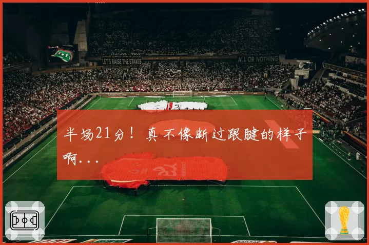 半场21分！真不像断过跟腱的样子啊...