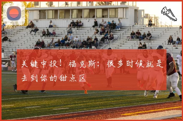 关键中投!福克斯:很多时候就是去到你的甜点区