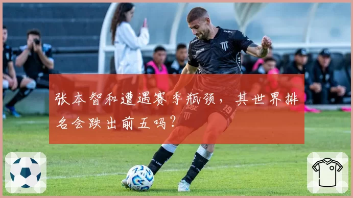 张本智和遭遇赛季瓶颈,其世界排名会跌出前五吗?